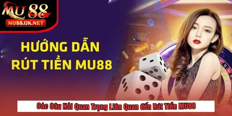 Rút tiền 2 Các Câu Hỏi Quan Trọng Liên Quan đến Rút Tiền MU88