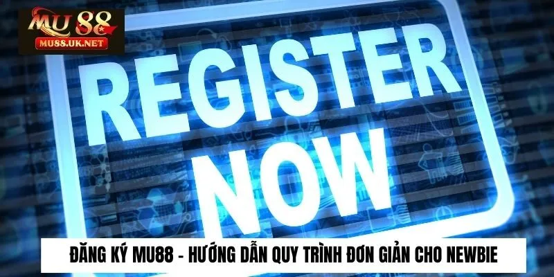 Đăng Ký 2 Hướng dẫn thủ tục mở account an toàn nhanh chóng tại Mu88