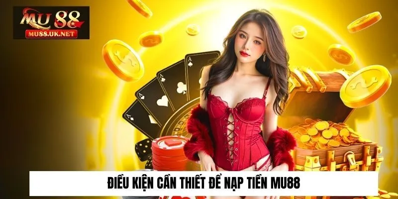 Nạp tiền 1 Điều kiện cần thiết để nạp tiền Mu88