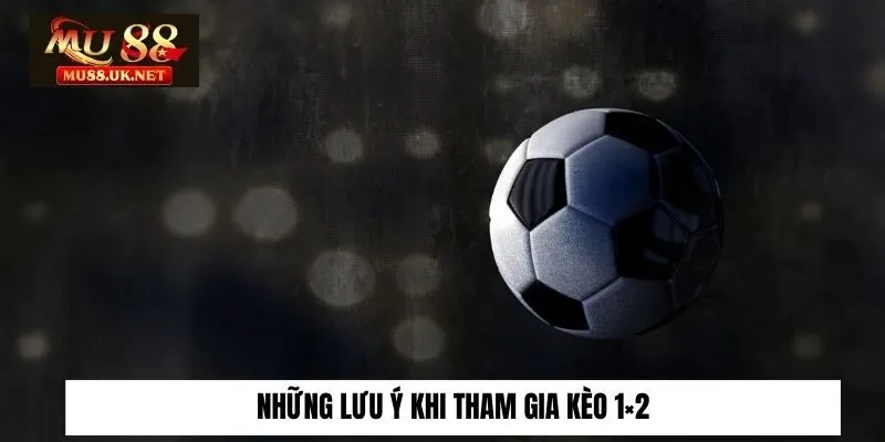 Kèo 1×2 Là Gì? Đặt Kèo Đúng Cách Rinh Thưởng Lớn Cùng Mu88 3 Những lưu ý khi tham gia kèo 1×2