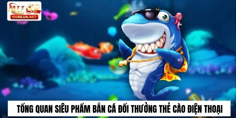 Bắn Cá Đổi Thưởng Thẻ Cào Điện Thoại Tại Mu88 Hấp Dẫn 1 Tổng quan siêu phẩm bắn cá đổi thưởng thẻ cào điện thoại