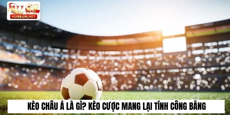 Kèo Châu Á Là Gì? Bật Mí Chi Tiết Cho Thành Viên Mu88 1 Kèo châu Á là gì? Kèo cược mang lại tính công bằng cho trận đấu